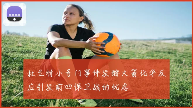 杜兰特小号门事件发酵火箭化学反应引发前四保卫战的忧虑