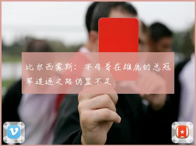 比尔西蒙斯：字母哥在雄鹿的总冠军追逐之路仍显不足