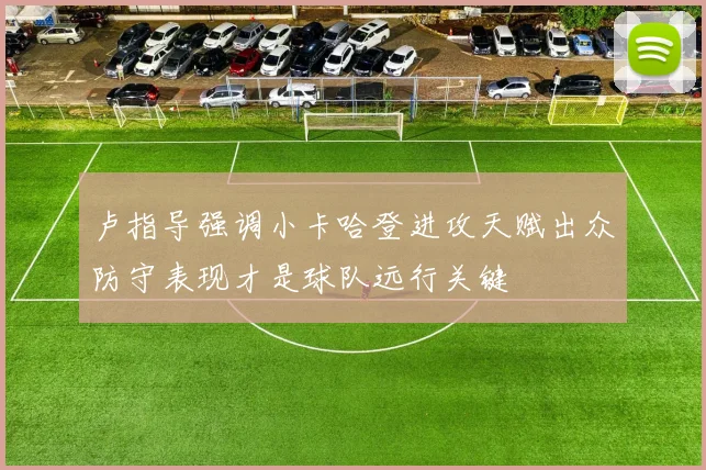 卢指导强调小卡哈登进攻天赋出众防守表现才是球队远行关键