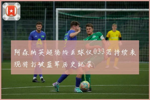 阿森纳英超场均丢球仅033若持续表现将打破蓝军历史纪录