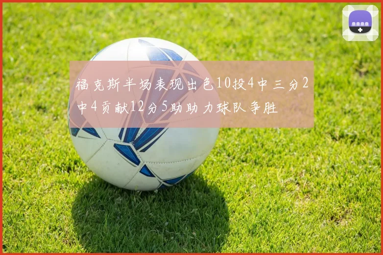 福克斯半场表现出色10投4中三分2中4贡献12分5助助力球队争胜