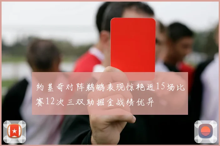 约基奇对阵鹈鹕表现惊艳近15场比赛12次三双助掘金战绩优异