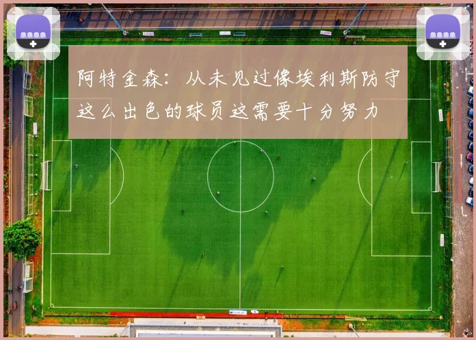 阿特金森：从未见过像埃利斯防守这么出色的球员这需要十分努力