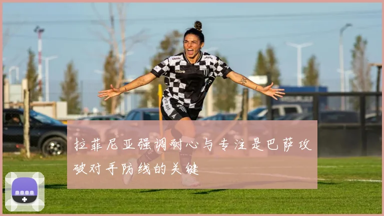 拉菲尼亚强调耐心与专注是巴萨攻破对手防线的关键