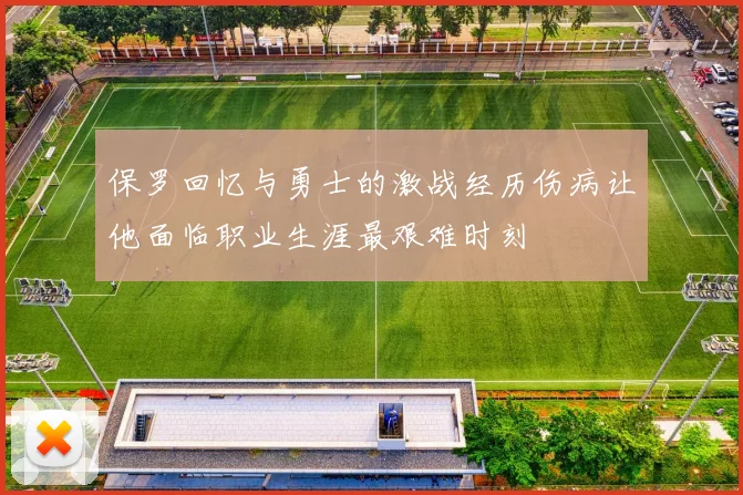 保罗回忆与勇士的激战经历伤病让他面临职业生涯最艰难时刻
