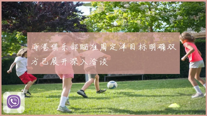 海港俱乐部瞄准周定洋目标明确双方已展开深入洽谈