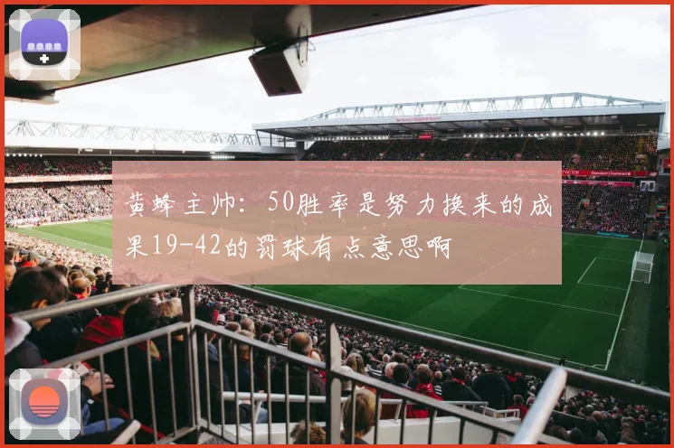 黄蜂主帅：50胜率是努力换来的成果19-42的罚球有点意思啊