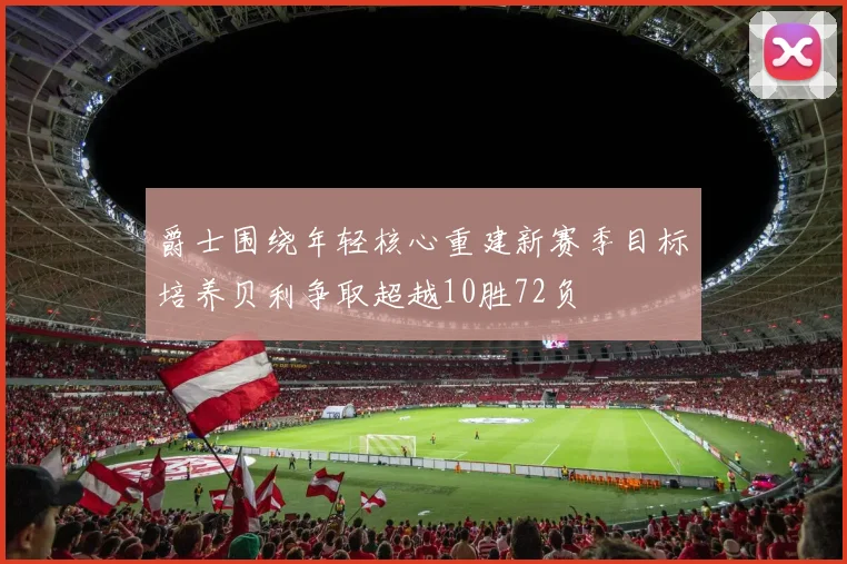 爵士围绕年轻核心重建新赛季目标培养贝利争取超越10胜72负